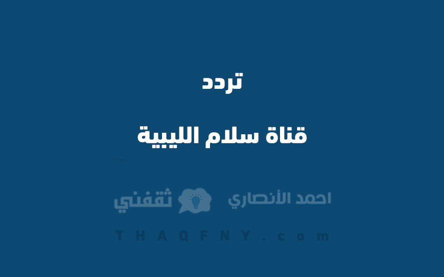 “أفضل تردد” .. تردد قناة سلام الليبية الجديد على النايل سات nilesat 301